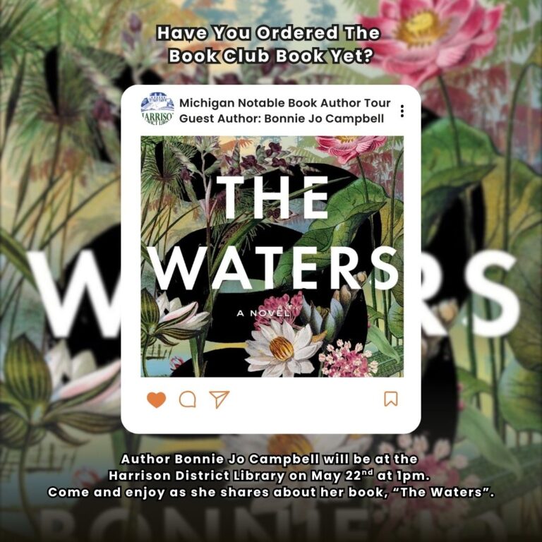 Have You Ordered The Book Club Book Yet? Michigan Notable Book Author Tour: Guest Author: Bonnie Jo Campbell THE WATERS S Author Bonnie Jo Campbell will be at the Harrison District Library on May 22d at 1pm. Come and enjoy as she shares about her book, "The Waters".